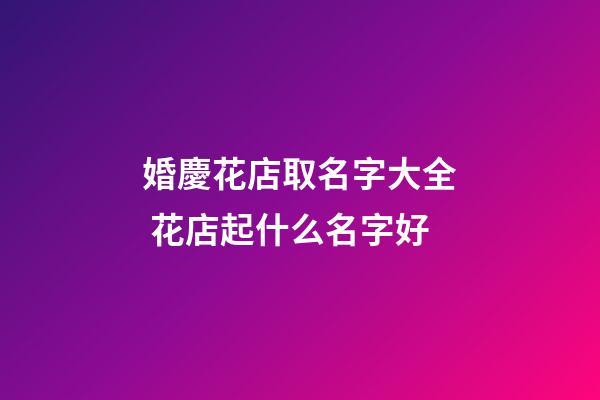 婚慶花店取名字大全 花店起什么名字好-第1張-店鋪起名-玄機(jī)派